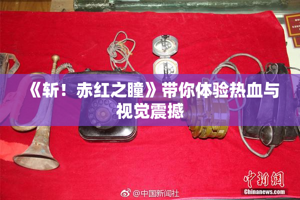 《斩！赤红之瞳》带你体验热血与视觉震撼