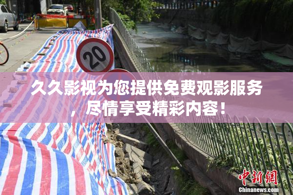 久久影视为您提供免费观影服务，尽情享受精彩内容！