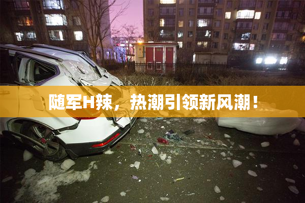 随军H辣，热潮引领新风潮！