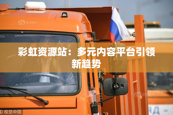 彩虹资源站：多元内容平台引领新趋势