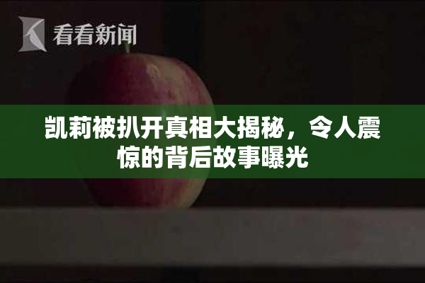 凯莉被扒开真相大揭秘，令人震惊的背后故事曝光