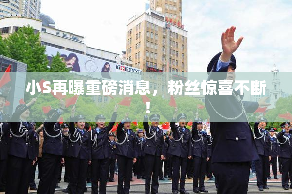 小S再曝重磅消息，粉丝惊喜不断！