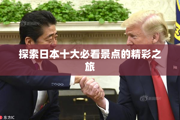探索日本十大必看景点的精彩之旅