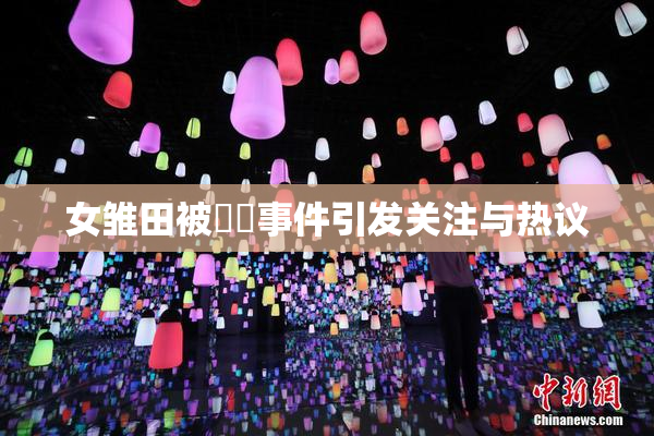 女雏田被❌‌事件引发关注与热议
