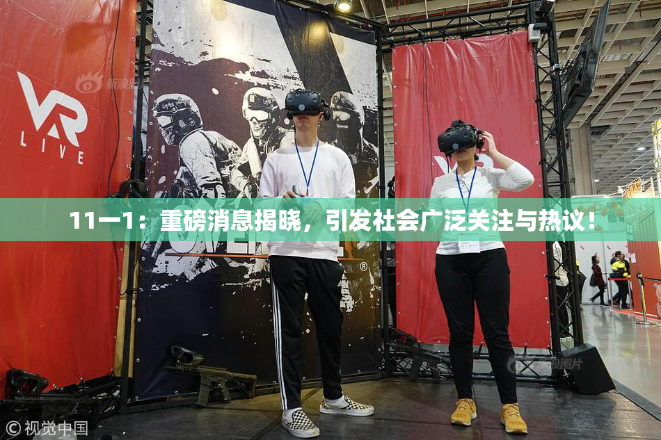 11一1：重磅消息揭晓，引发社会广泛关注与热议！