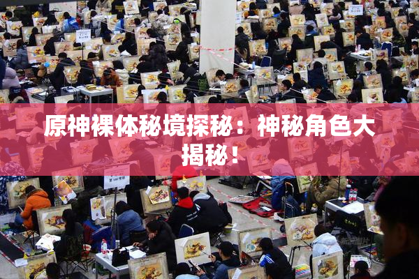 原神裸体秘境探秘：神秘角色大揭秘！