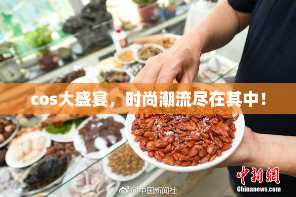 cos大盛宴，时尚潮流尽在其中！