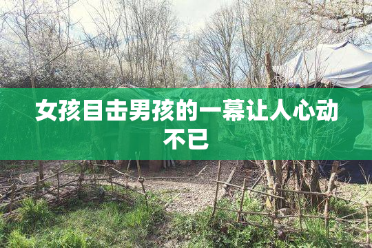 女孩目击男孩的一幕让人心动不已