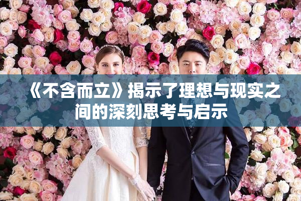 《不含而立》揭示了理想与现实之间的深刻思考与启示