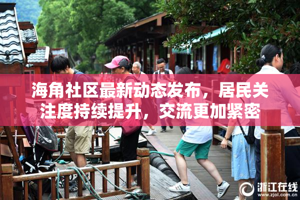 海角社区最新动态发布，居民关注度持续提升，交流更加紧密