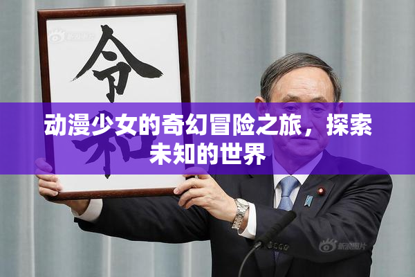 动漫少女的奇幻冒险之旅，探索未知的世界