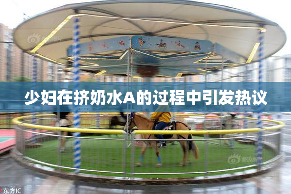 少妇在挤奶水A的过程中引发热议