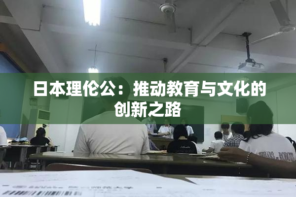 日本理伦公：推动教育与文化的创新之路
