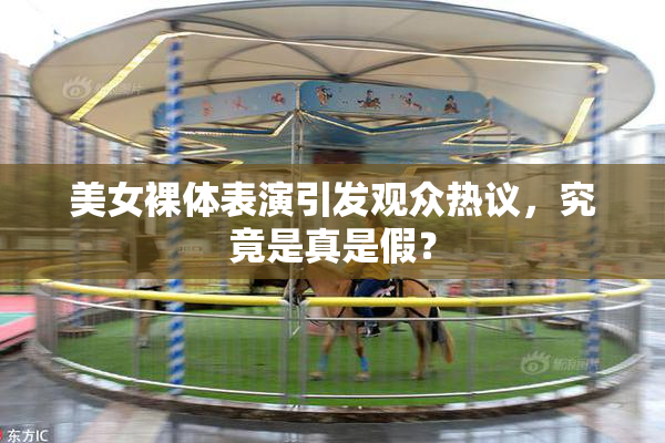 美女裸体表演引发观众热议，究竟是真是假？