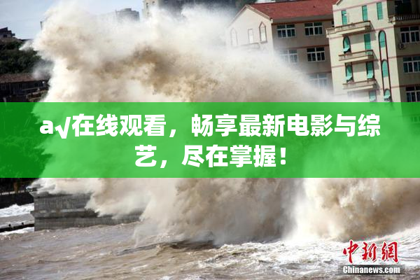 a√在线观看，畅享最新电影与综艺，尽在掌握！