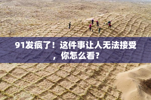 91发疯了！这件事让人无法接受，你怎么看？