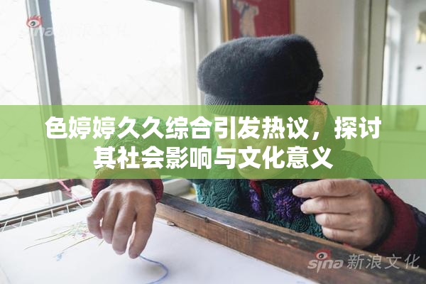 色婷婷久久综合引发热议，探讨其社会影响与文化意义