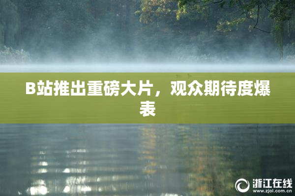 B站推出重磅大片，观众期待度爆表