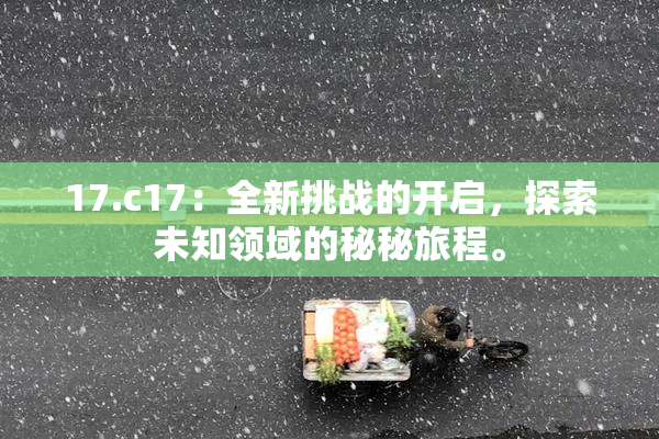 17.c17：全新挑战的开启，探索未知领域的秘秘旅程。