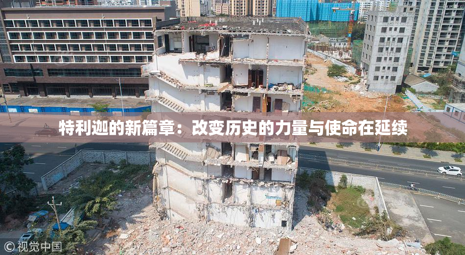 特利迦的新篇章：改变历史的力量与使命在延续