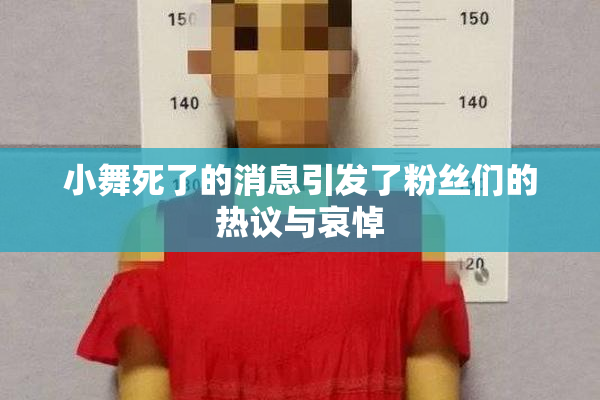 小舞死了的消息引发了粉丝们的热议与哀悼