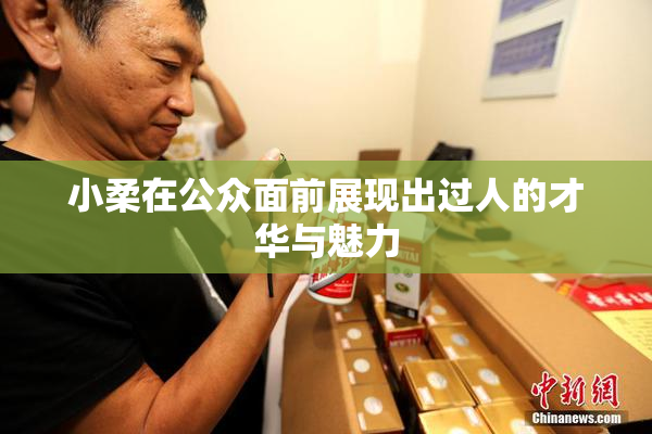 小柔在公众面前展现出过人的才华与魅力