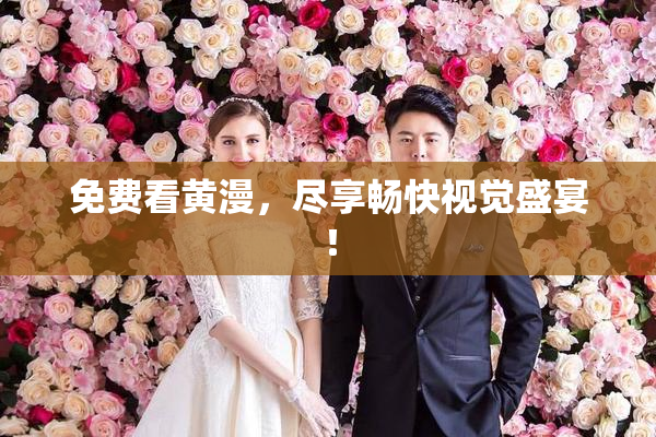 免费看黄漫，尽享畅快视觉盛宴！