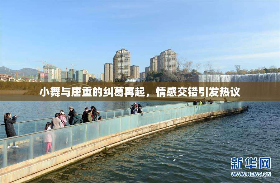 小舞与唐重的纠葛再起，情感交错引发热议