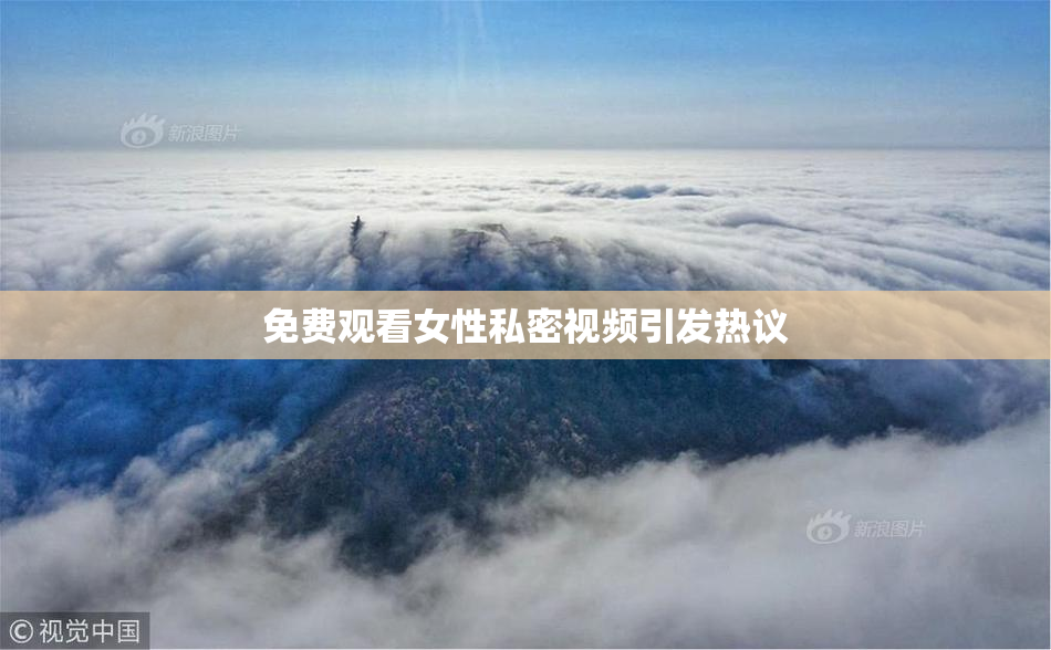 免费观看女性私密视频引发热议