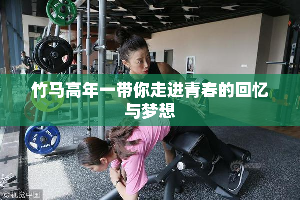 竹马高年一带你走进青春的回忆与梦想