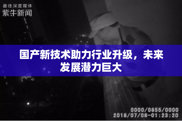 国产新技术助力行业升级，未来发展潜力巨大