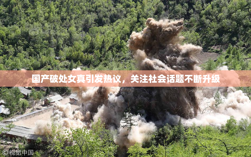 国产破处女真引发热议，关注社会话题不断升级