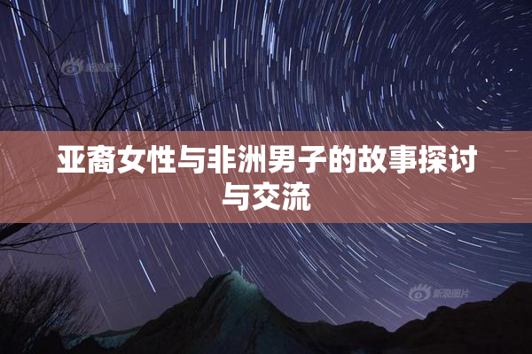 亚裔女性与非洲男子的故事探讨与交流