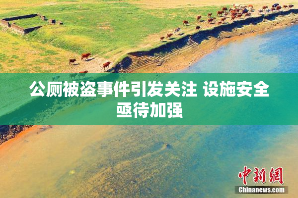 公厕被盗事件引发关注 设施安全亟待加强