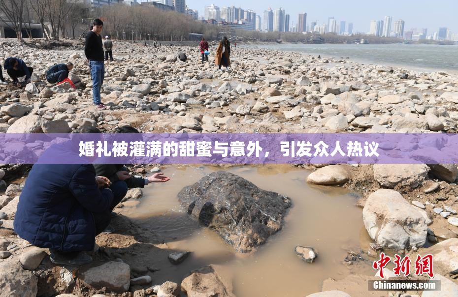 婚礼被灌满的甜蜜与意外，引发众人热议