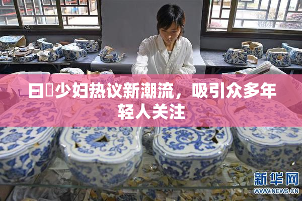 曰夲少妇热议新潮流，吸引众多年轻人关注