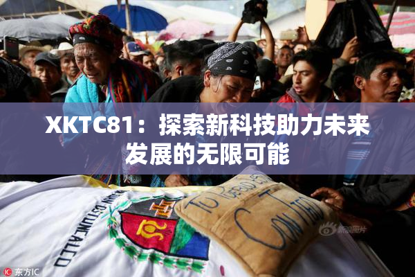 XKTC81：探索新科技助力未来发展的无限可能