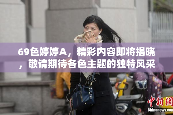 69色婷婷A，精彩内容即将揭晓，敬请期待各色主题的独特风采！