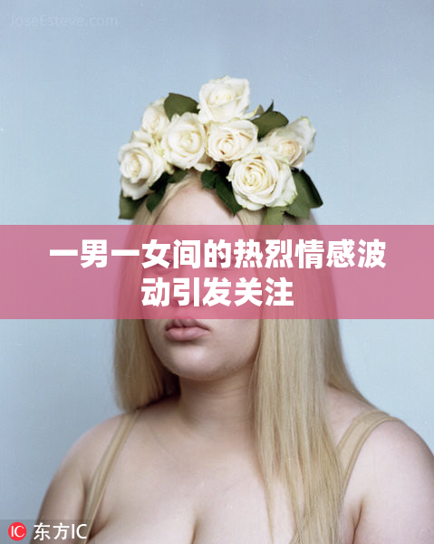 一男一女间的热烈情感波动引发关注