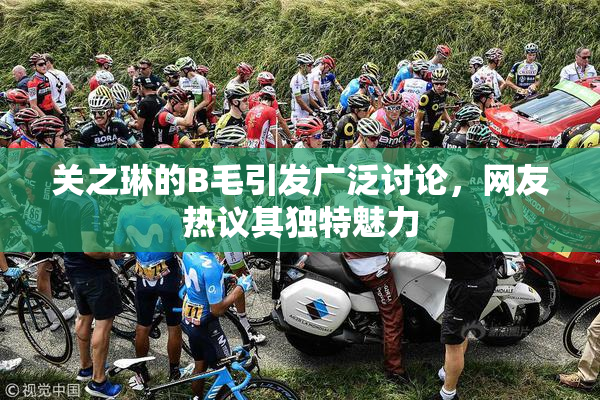 关之琳的B毛引发广泛讨论，网友热议其独特魅力