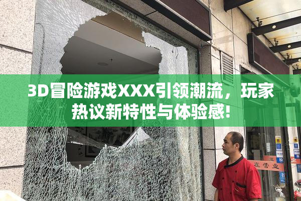 3D冒险游戏XXX引领潮流，玩家热议新特性与体验感!