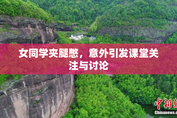 女同学夹腿憋，意外引发课堂关注与讨论