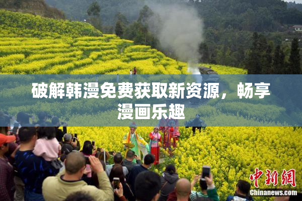 破解韩漫免费获取新资源，畅享漫画乐趣