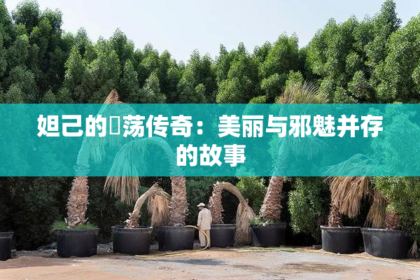 妲己的婬荡传奇：美丽与邪魅并存的故事