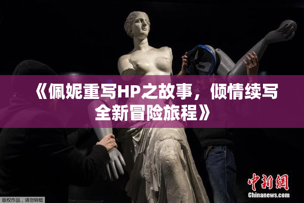 《佩妮重写HP之故事，倾情续写全新冒险旅程》