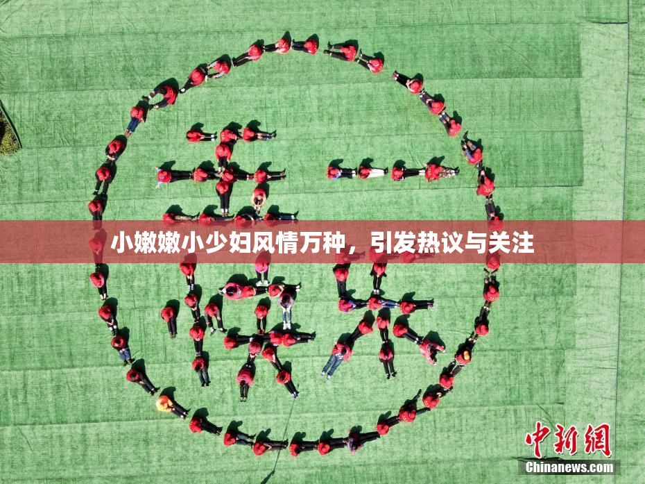 小嫩嫩小少妇风情万种，引发热议与关注