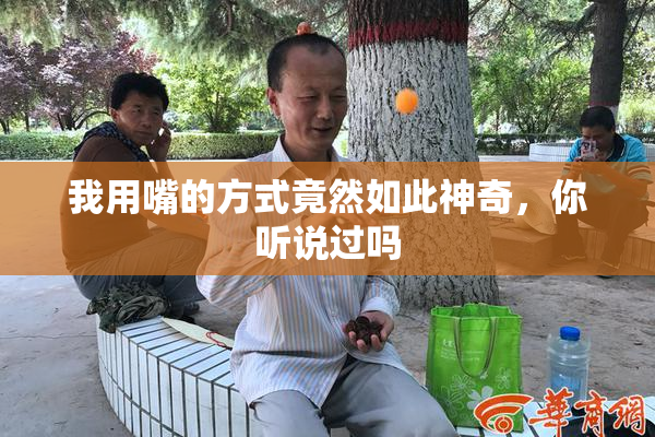 我用嘴的方式竟然如此神奇，你听说过吗
