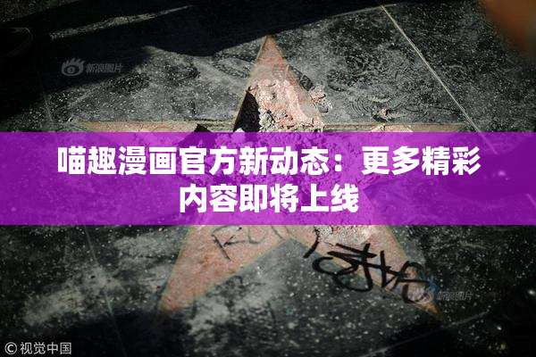 喵趣漫画官方新动态：更多精彩内容即将上线
