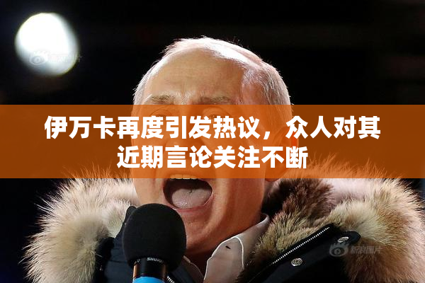 伊万卡再度引发热议，众人对其近期言论关注不断