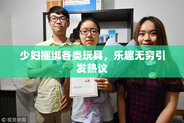 少妇捆绑各类玩具，乐趣无穷引发热议